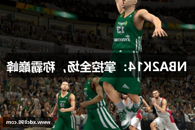 NBA2K14：掌控全场，称霸巅峰