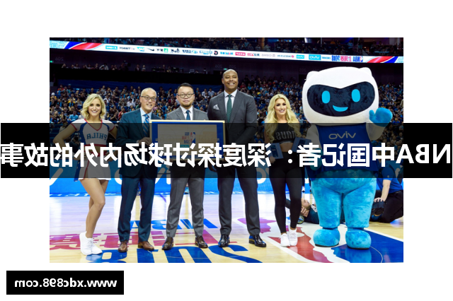 NBA中国记者：深度探讨球场内外的故事